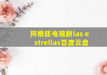 阿根廷电视剧las estrellas百度云盘